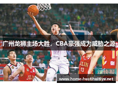 广州龙狮主场大胜，CBA豪强成为威胁之源